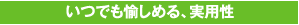 3. いつでも愉しめる、実用性