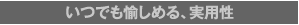 3. いつでも愉しめる、実用性