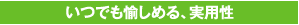 3. いつでも愉しめる、実用性