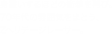 身震いするほどの衝撃を再び。70年代の雰囲気をまとう、Zヘリテージレーサー。
